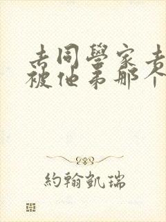 去同学家去作业被他弟那个了