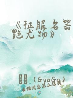 《征服名器的美艳尤物》