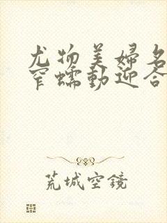 尤物美妇名器紧窄蠕动迎合