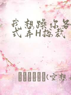 我想躁你各种花式弄H总裁