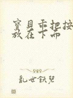 宝贝乖把按摩器放在下面