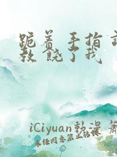 跪着 手指 调教 饶了我