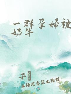 一群孕妇被当成奶牛