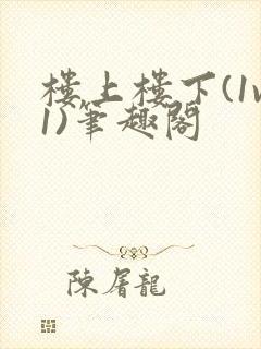 楼上楼下(1v1)笔趣阁