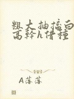 粗大抽搐白浊h高干h借种