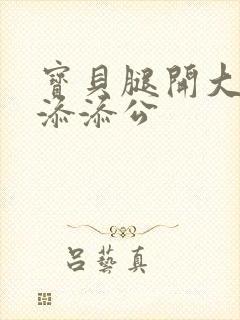 宝贝腿开大点我添添公