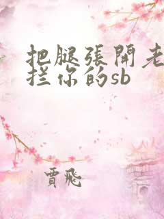 把腿张开老子臊拦你的sb