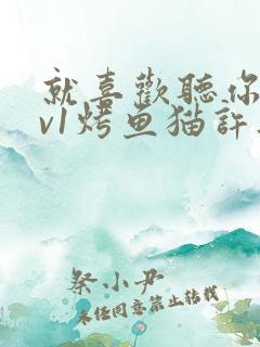 就喜欢听你叫1v1烤鱼猫许薇