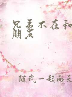 兄弟不在和他女朋友