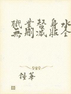 职业替身水千丞无删减版全文免费百度云