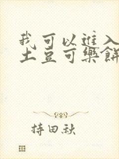 我可以进入你吗土豆可乐饼小说