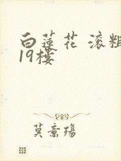 白莲花 滚粗 19楼