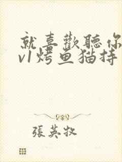 就喜欢听你叫1v1烤鱼猫持竿钓鱼