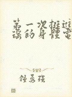 第一次挺进苏雨瑶的身体电影