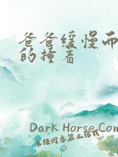 爸爸缓慢而有力的撞着