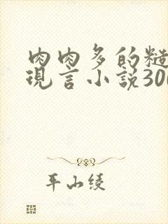肉肉多的糙汉文现言小说300字