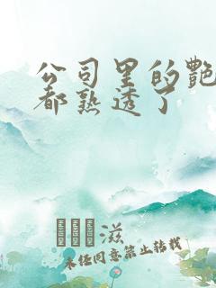 公司里的艳妇们都熟透了