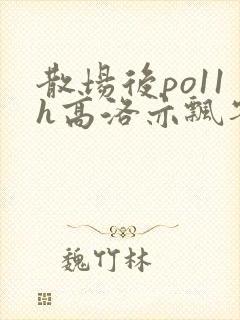 散场后po11h高洛亦飘零