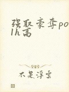 强取豪夺po11h高