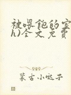 被喂饱的室友(h)全文免费阅读