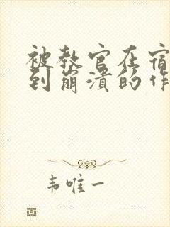 被教官在宿舍C到崩溃的作文迷彩