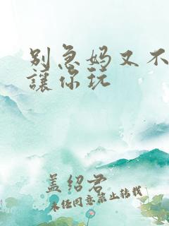 别急妈又不是不让你玩