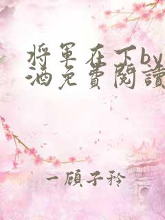 将军在下by烈酒免费阅读