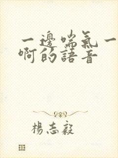 一边喘气一边叫啊的语音