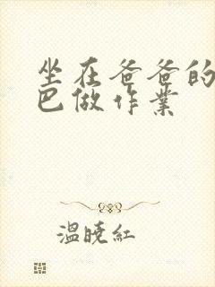 坐在爸爸的JI巴做作业