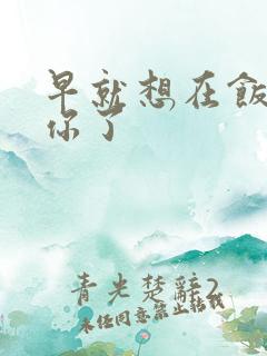 早就想在饭桌要你了