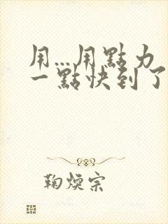 用...用点力一点快到了