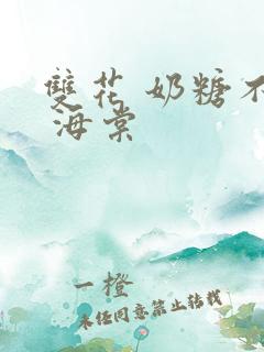 双花 奶糖不甜 海棠