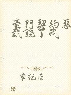 豪门契约恶魔总裁饶了我