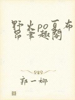 野火po夏布多昂笔趣阁