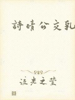 诗晴公交乳欲乱
