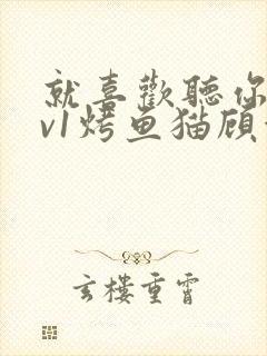 就喜欢听你叫1v1烤鱼猫顾浅浅