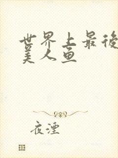 世界上最后一条美人鱼