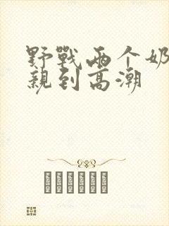 野战两个奶头被亲到高潮