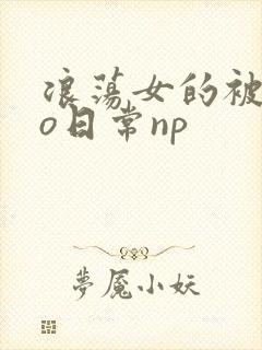 浪荡女的被cao日常np