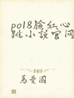 po18脸红心跳小说官网无弹窗