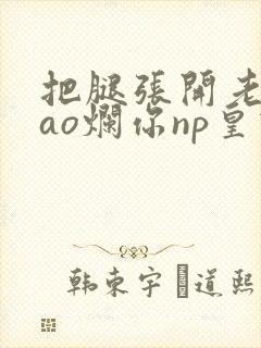 把腿张开老子cao烂你np皇宫