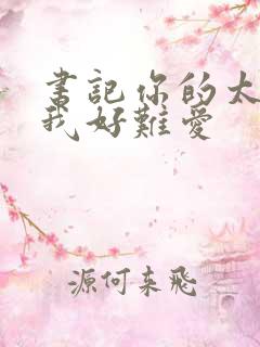 书记你的太大了我好难爱