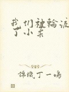 我们被轮流玩爽了小柔