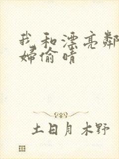 我和漂亮邻居少妇偷晴