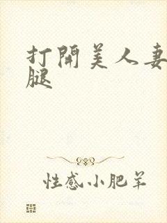 打开美人妻的两腿