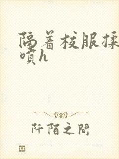 隔着校服揉h奶喷h