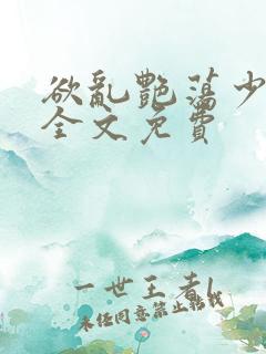 欲乱艳荡少寡妇全文免费