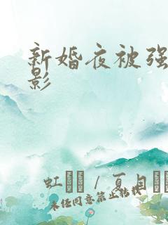 新婚夜被强伦电影