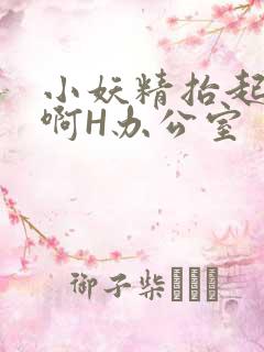 小妖精抬起臀嗯啊H办公室