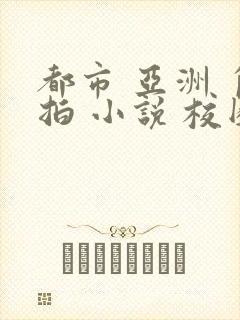 都市 亚洲 自拍 小说 校园